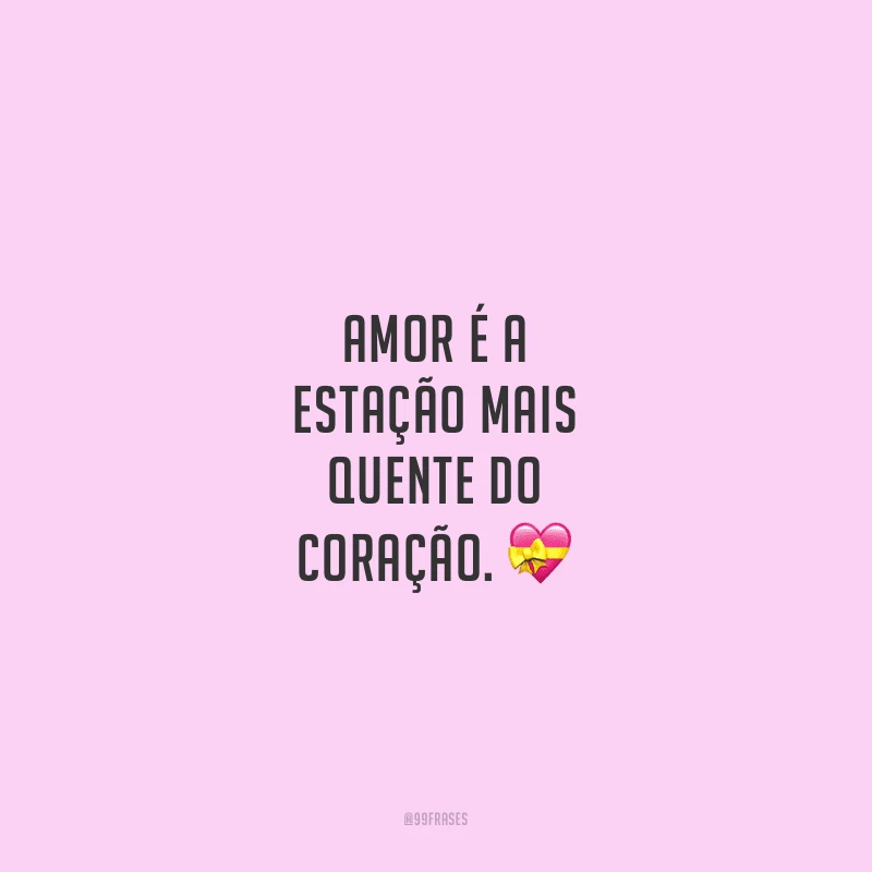 Amor é a estação mais quente do coração.