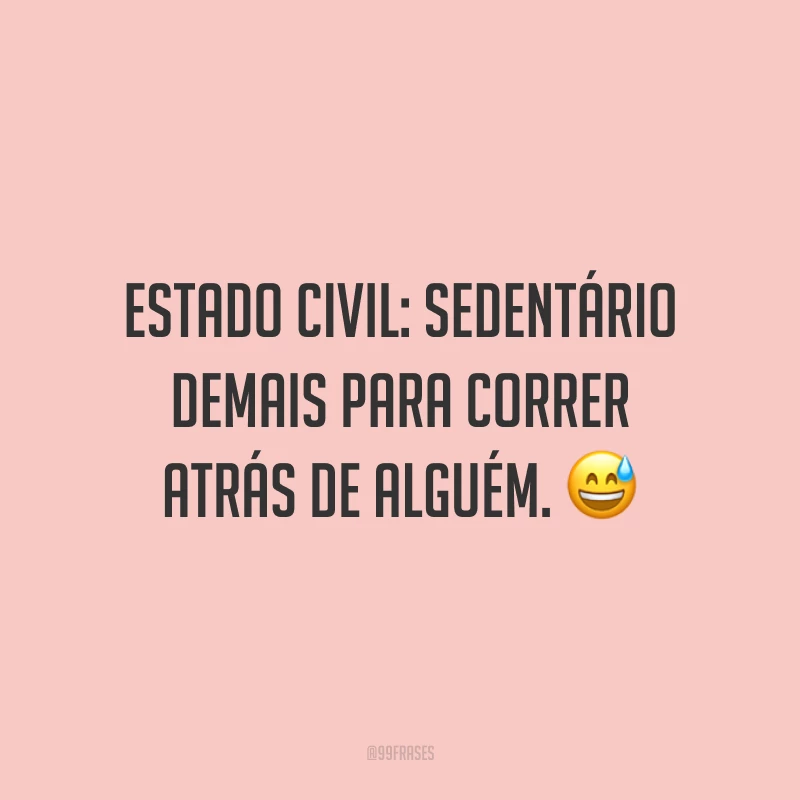 Estado civil: sedentário demais para correr atrás de alguém. 😅