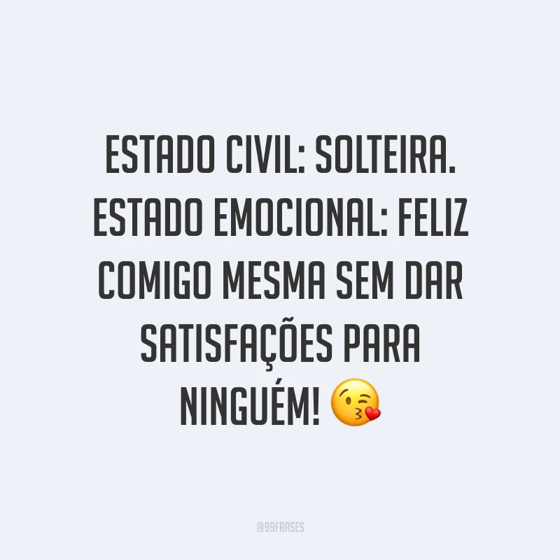 Estado civil: solteira. Estado emocional: feliz comigo mesma sem dar satisfações para ninguém! ?