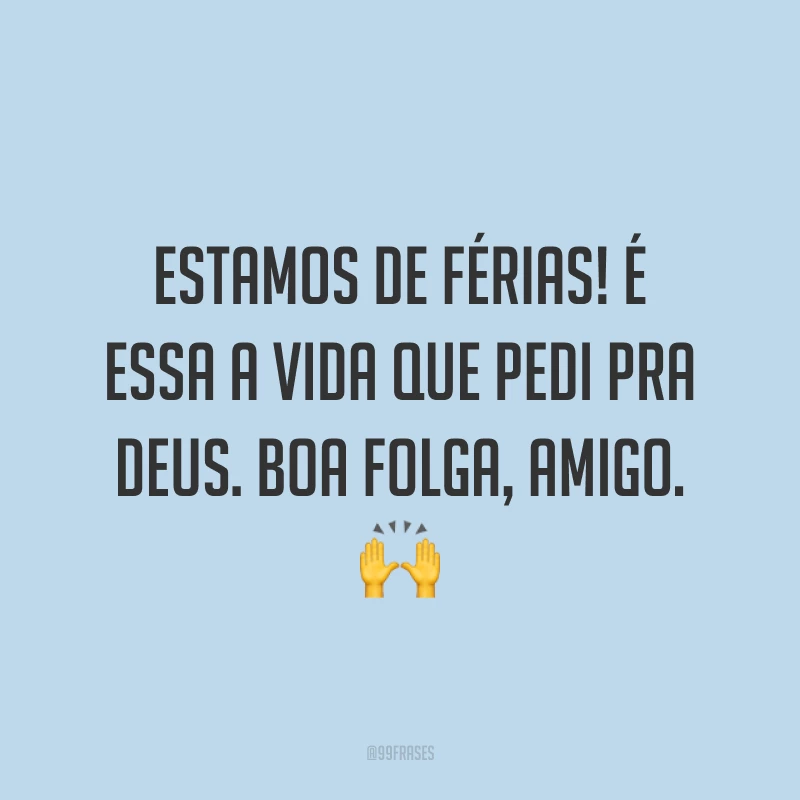 Estamos de férias! É essa a vida que pedi pra Deus. Boa folga, amigo. 🙌