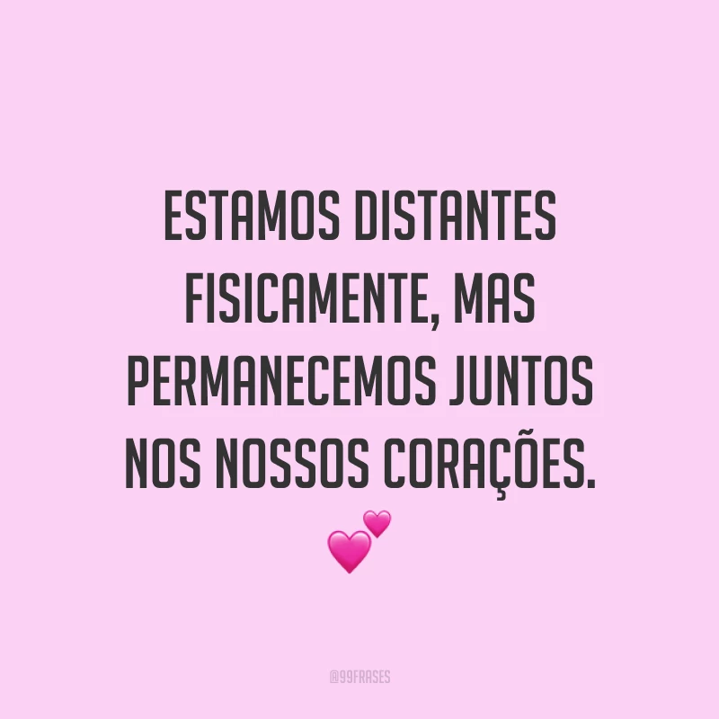 Estamos distantes fisicamente, mas permanecemos juntos nos nossos corações. 💕