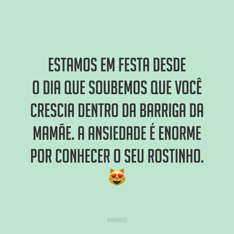 Estamos em festa desde o dia que soubemos que você crescia dentro da barriga da mamãe. A ansiedade é enorme por conhecer o seu rostinho. 😻