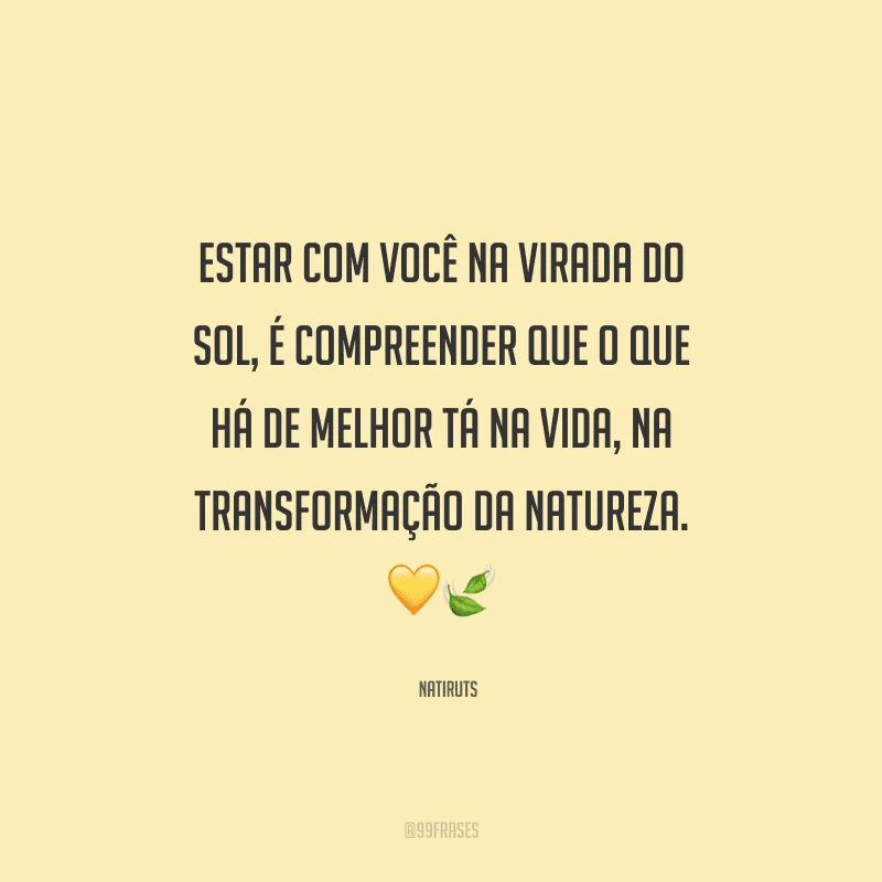 Estar com você na virada do sol, é compreender que o que há de melhor tá na vida, na transformação da natureza.