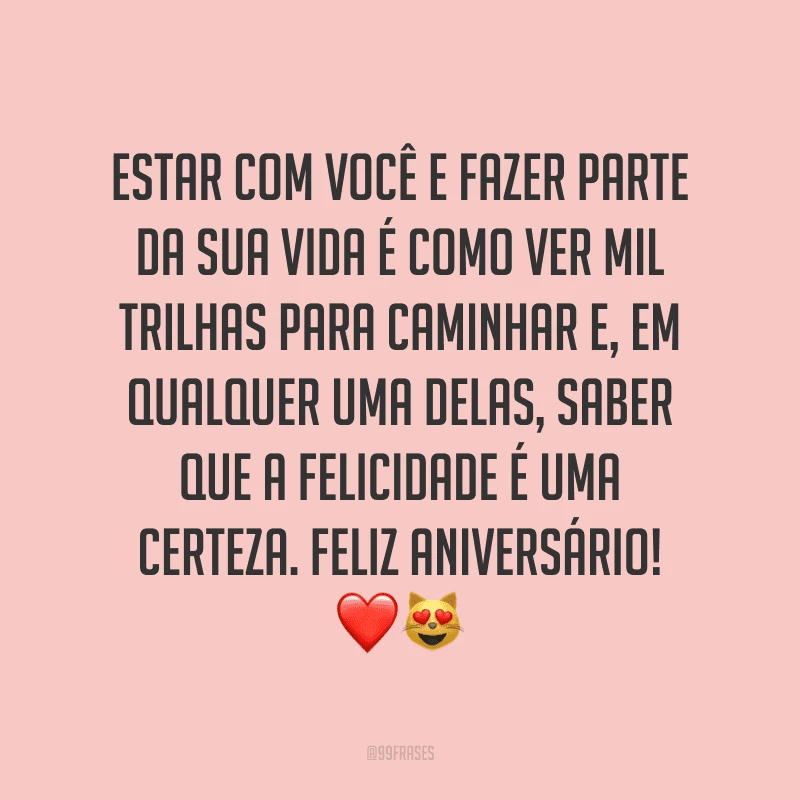 Estar com você e fazer parte da sua vida é como ver mil trilhas para caminhar e, em qualquer uma delas, saber que a felicidade é uma certeza. Feliz aniversário! ❤?