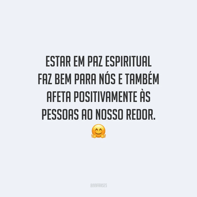 Estar em paz espiritual faz bem para nós e também afeta positivamente às pessoas ao nosso redor. 