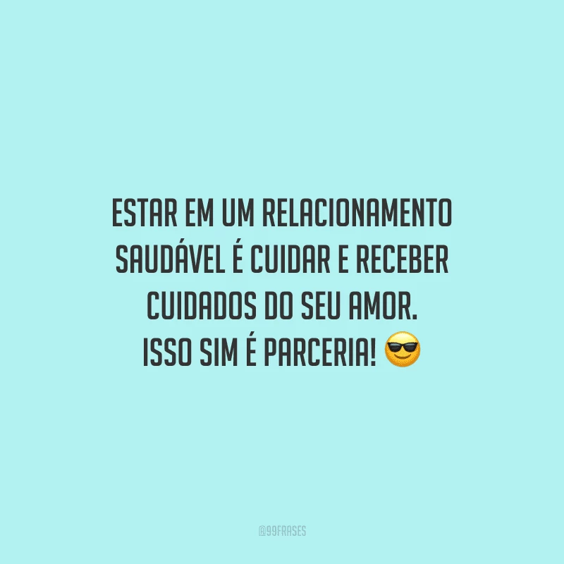 Estar em um relacionamento saudável é cuidar e receber cuidados do seu amor. Isso sim é parceria!