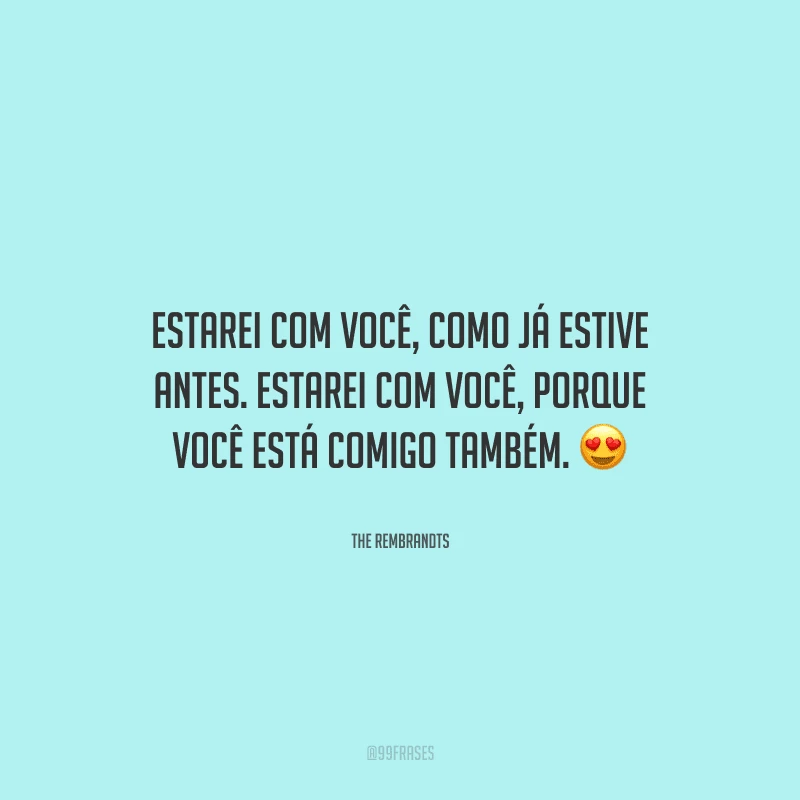 Estarei com você, como já estive antes. Estarei com você, porque você está comigo também. 