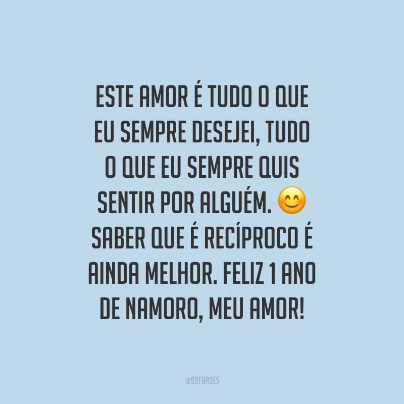 Este amor é tudo o que eu sempre desejei, tudo o que eu sempre quis sentir por alguém. Saber que é recíproco é ainda melhor. Feliz 1 ano de namoro, meu amor!