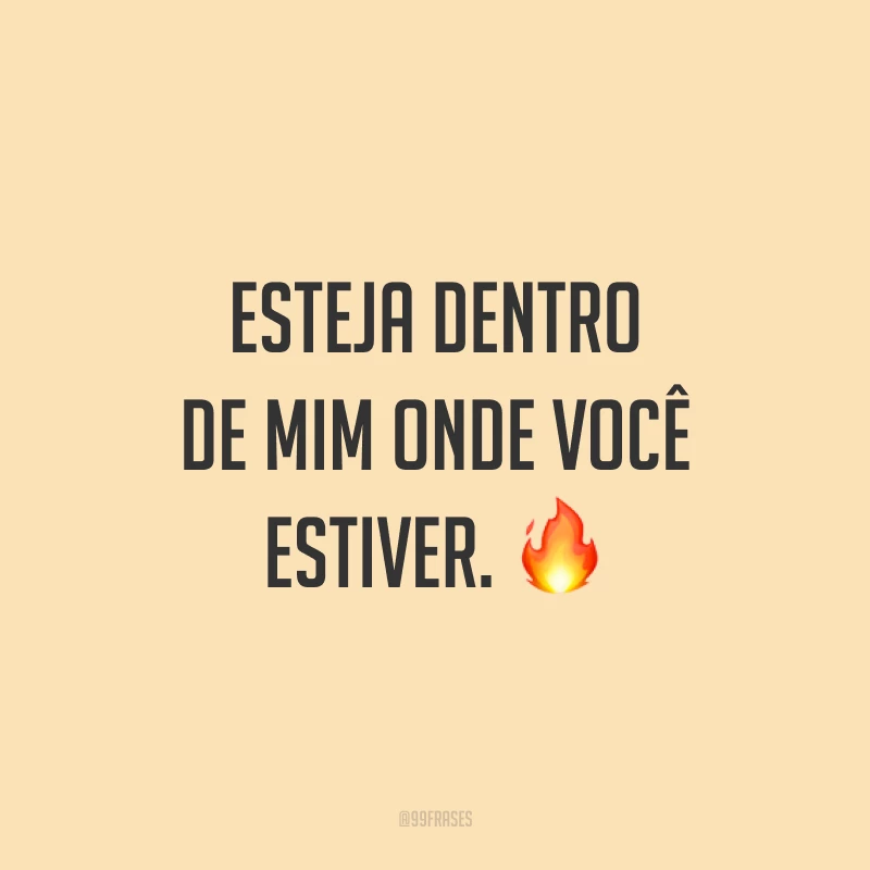 Esteja dentro de mim onde você estiver. ?