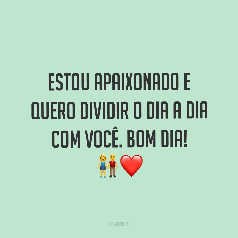 Estou apaixonado e quero dividir o dia a dia com você. Bom dia! ?❤