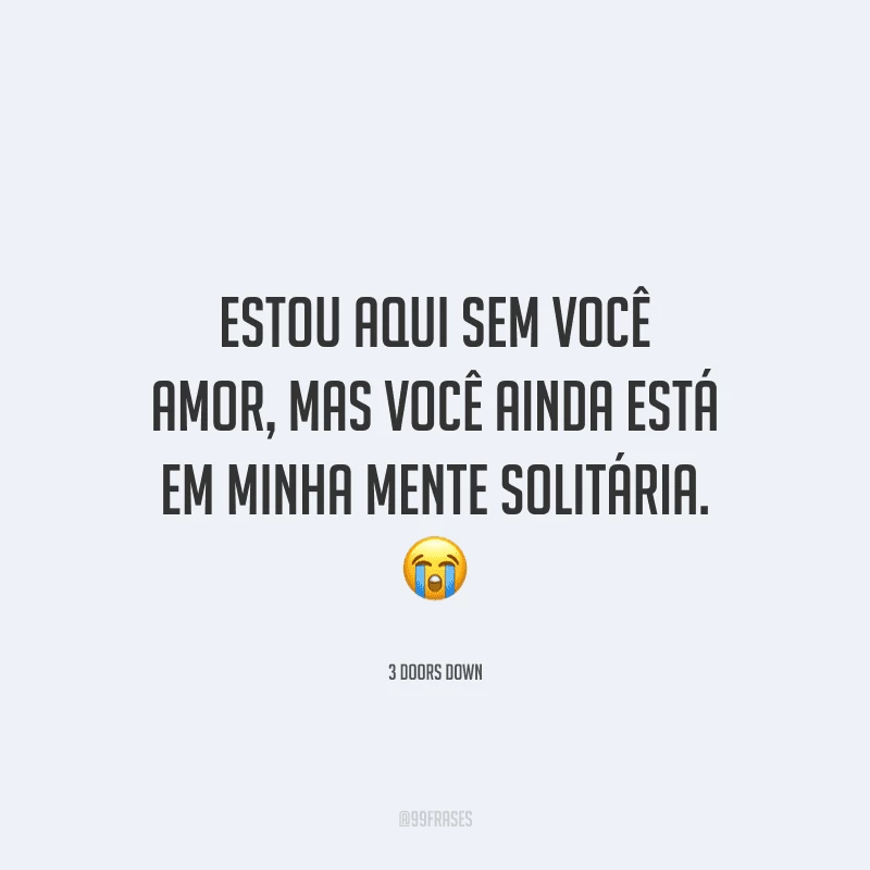 Estou aqui sem você amor, mas você ainda está em minha mente solitária. 