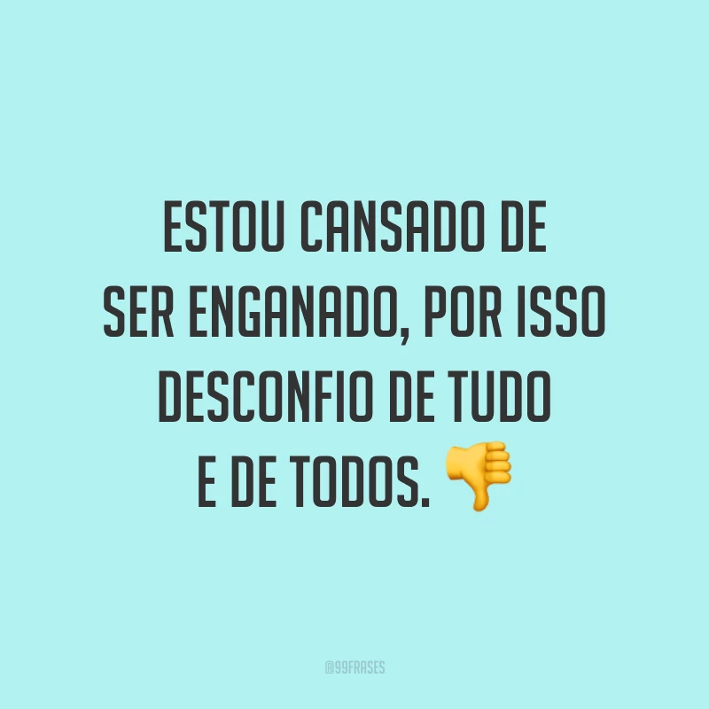 Estou cansado de ser enganado, por isso desconfio de tudo e de todos. 👎
