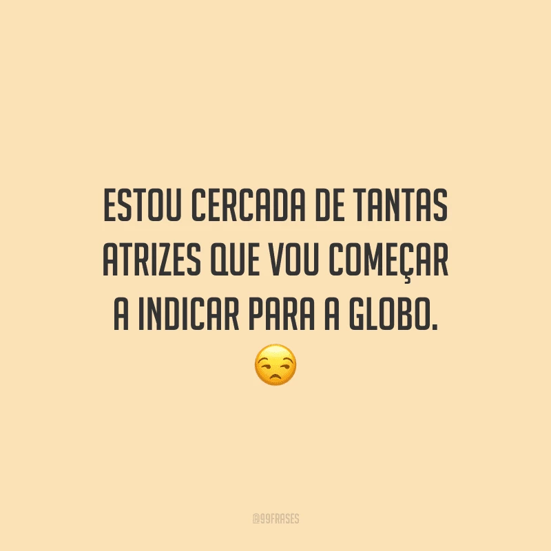 Estou cercada de tantas atrizes que vou começar a indicar para a Globo.