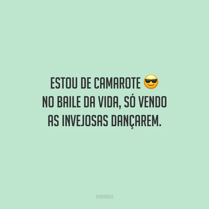 Estou de camarote no baile da vida, só vendo as invejosas dançarem.