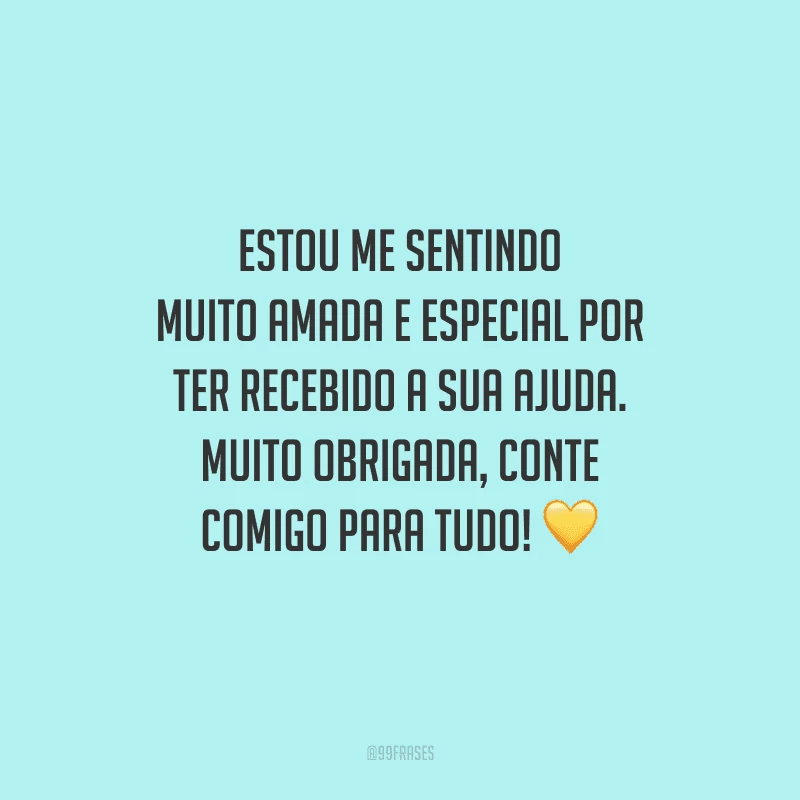 Estou me sentindo muito amada e especial por ter recebido a sua ajuda. Muito obrigada, conte comigo para tudo! 💛