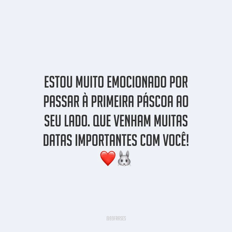 Estou muito emocionado por passar à primeira Páscoa ao seu lado. Que venham muitas datas importantes com você! 
