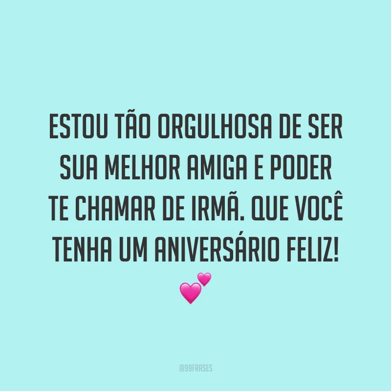 Estou tão orgulhosa de ser sua melhor amiga e poder te chamar de irmã. Que você tenha um aniversário feliz! ?
