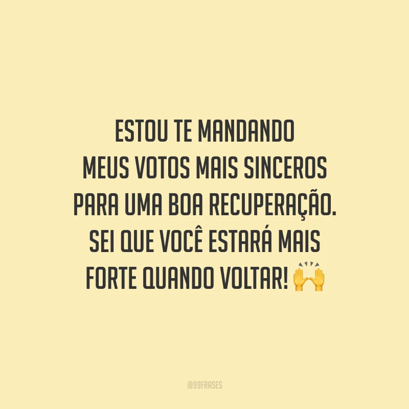 Estou te mandando meus votos mais sinceros para uma boa recuperação. Sei que você estará mais forte quando voltar!