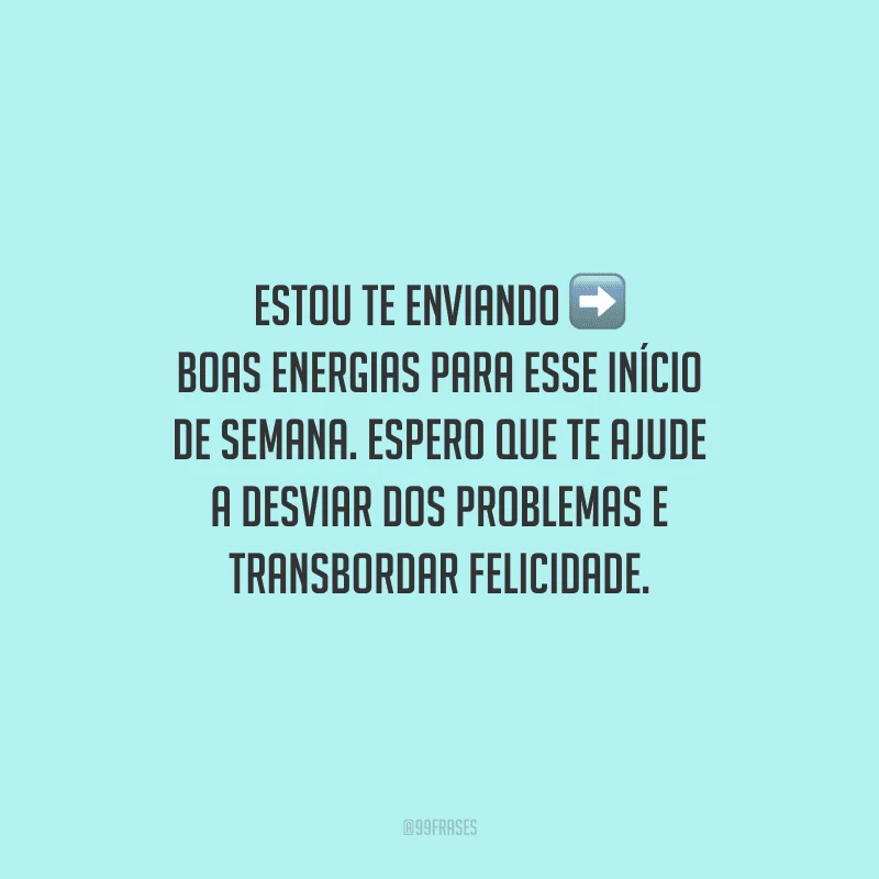 Estou te enviando boas energias para esse início de semana. Espero que te ajude a desviar dos problemas e transbordar felicidade.