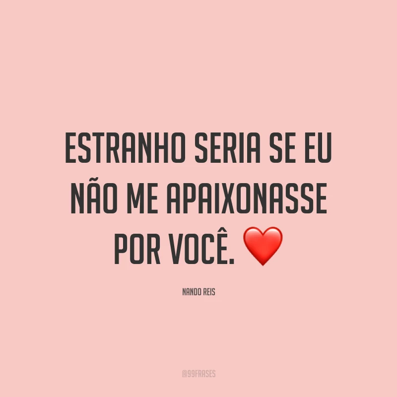 Estranho seria se eu não me apaixonasse por você. ❤️