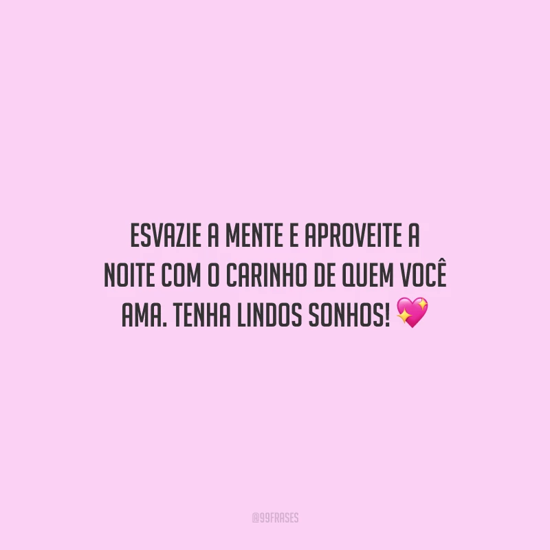 Esvazie a mente e aproveite a noite com o carinho de quem você ama. Tenha lindos sonhos!