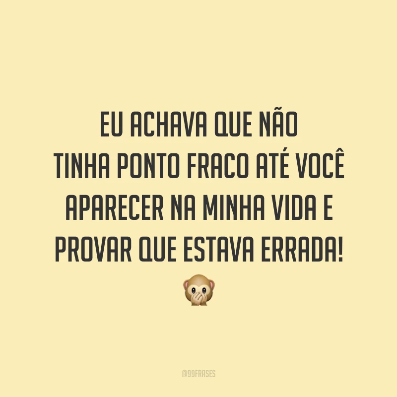 Eu achava que não tinha ponto fraco até você aparecer na minha vida e provar que estava errada! 🙊