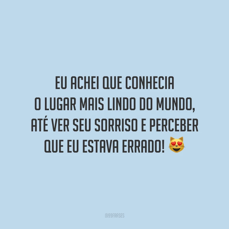 Eu achei que conhecia o lugar mais lindo do mundo, até ver seu sorriso e perceber que eu estava errado! 