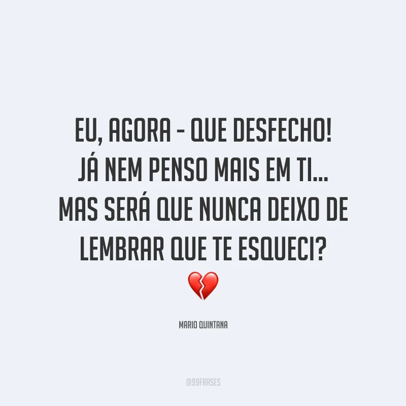 Eu, agora - que desfecho! Já nem penso mais em ti… Mas será que nunca deixo de lembrar que te esqueci? 💔