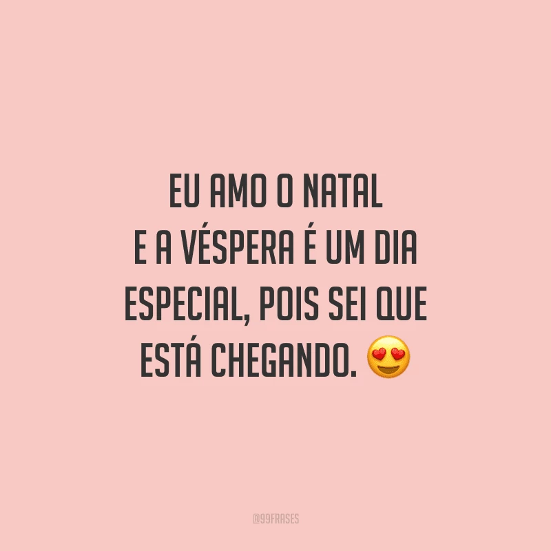 Eu amo o Natal. E a véspera é um dia especial, pois sei que está chegando.