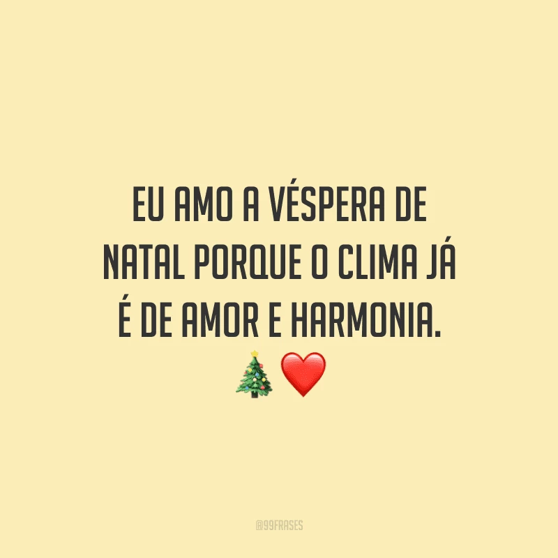 Eu amo a véspera de Natal porque o clima já é de amor e harmonia. 