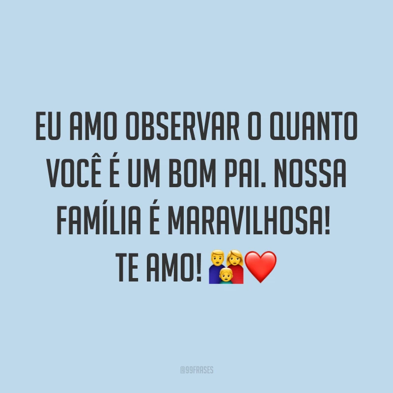 Eu amo observar o quanto você é um bom pai. Nossa família é maravilhosa! Te amo! ?❤