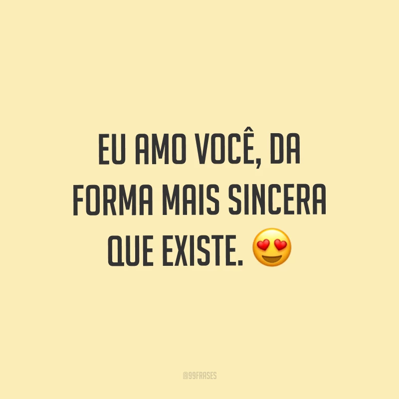 Eu amo você, da forma mais sincera que existe. ?