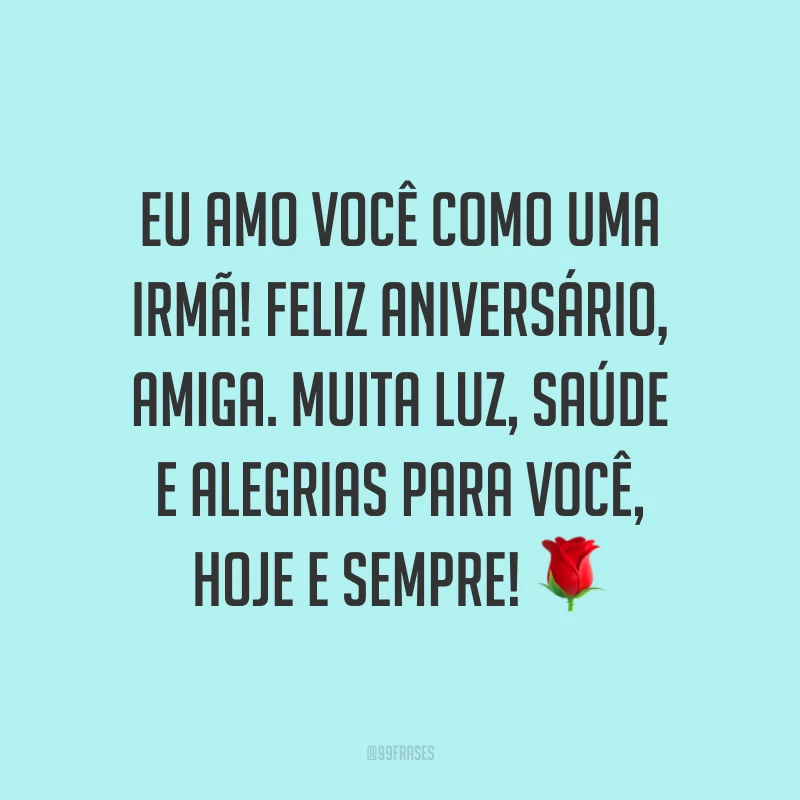 Eu amo você como uma irmã! Feliz aniversário, amiga. Muita luz, saúde e alegrias para você, hoje e sempre! ?