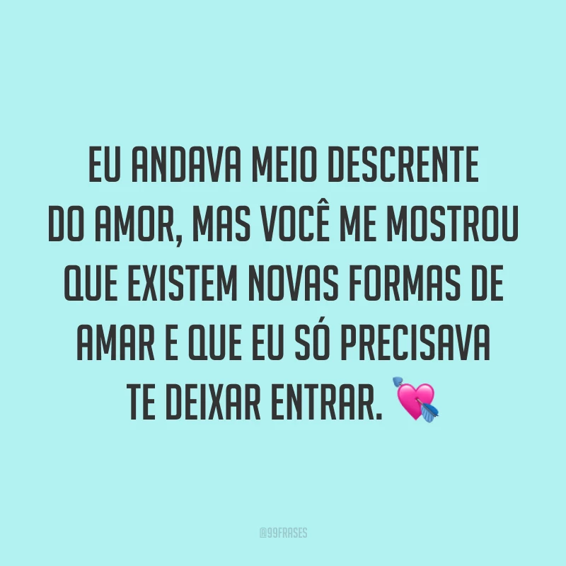 Eu andava meio descrente do amor, mas você me mostrou que existem novas formas de amar e que eu só precisava te deixar entrar. 💘
