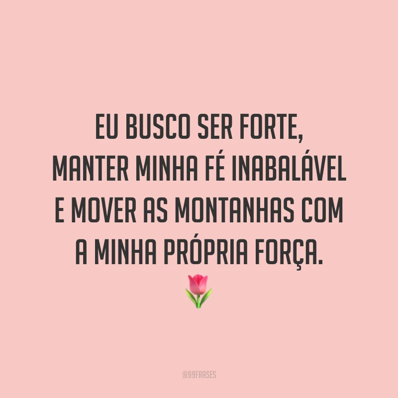 Eu busco ser forte, manter minha fé inabalável e mover as montanhas com a minha própria força. 🌷