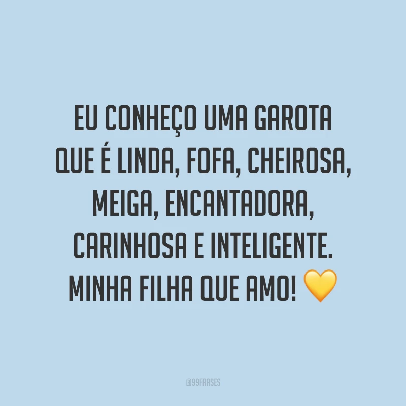 Eu conheço uma garota que é linda, fofa, cheirosa, meiga, encantadora, carinhosa e inteligente. Minha filha que amo! ?