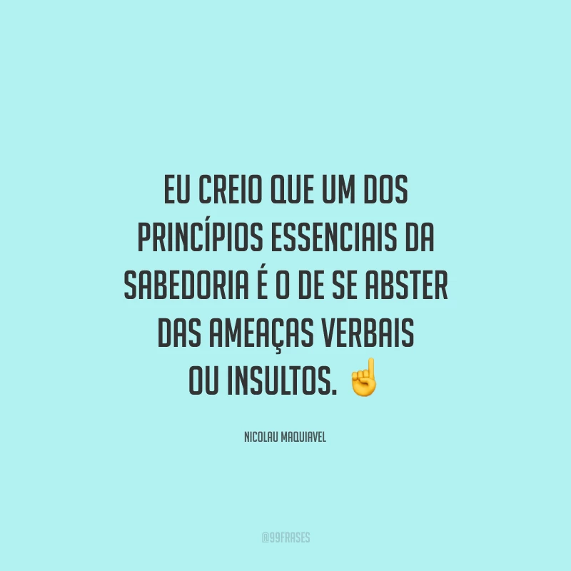 Eu creio que um dos princípios essenciais da sabedoria é o de se abster das ameaças verbais ou insultos. ☝️