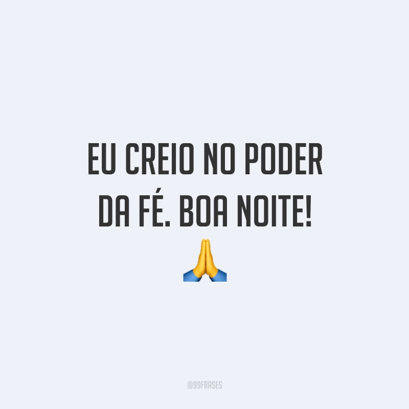 Eu creio no poder da fé. Boa noite! 🙏