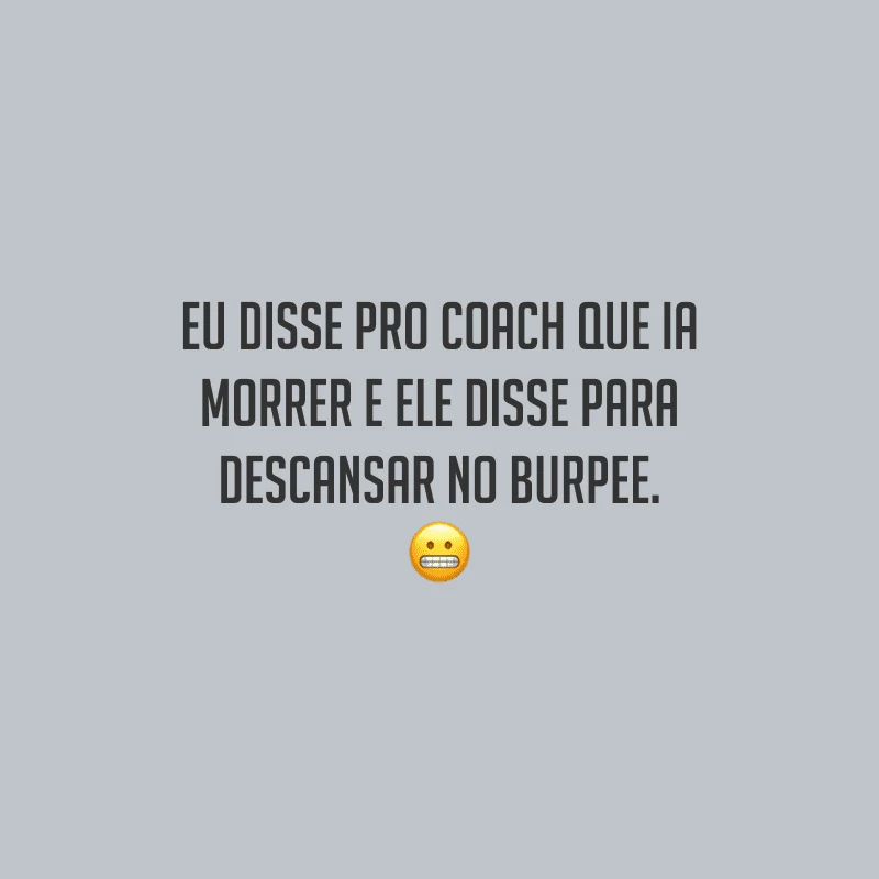 Eu disse pro coach que ia morrer e ele disse para descansar no Burpee.