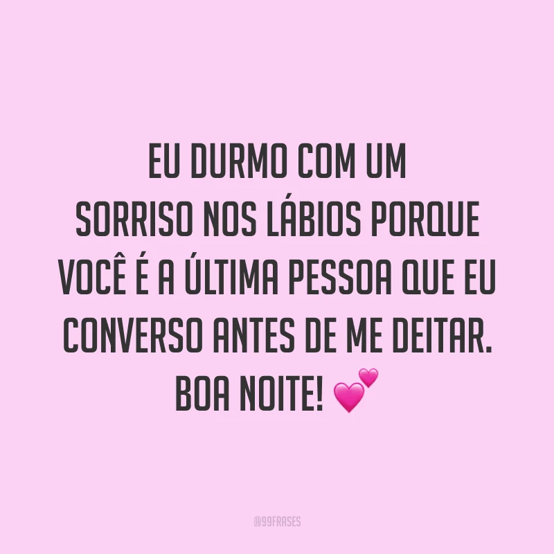 Eu durmo com um sorriso nos lábios porque você é a última pessoa que eu converso antes de me deitar. Boa noite! 💕
