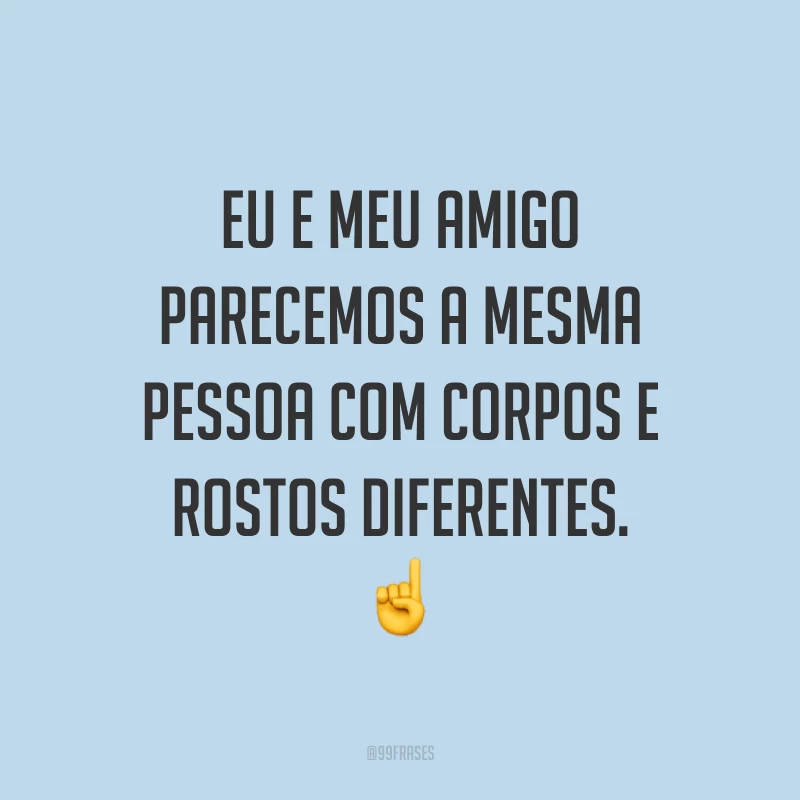 Eu e meu amigo parecemos a mesma pessoa com corpos e rostos diferentes. ☝️