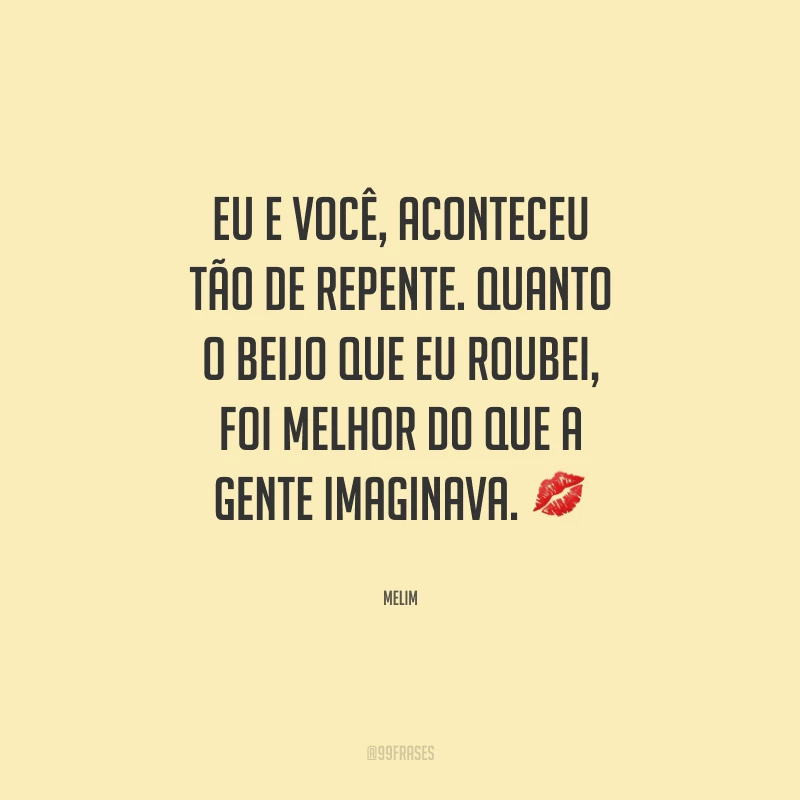 Eu e você, aconteceu tão de repente. Quanto o beijo que eu roubei, foi melhor do que a gente imaginava.