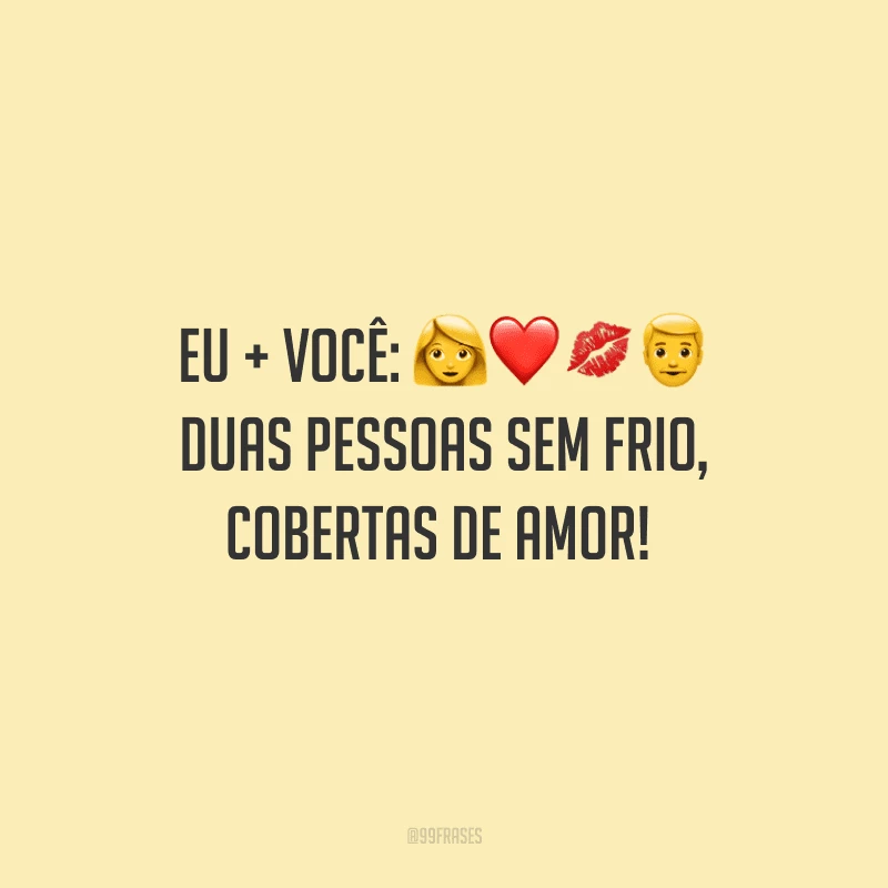 Eu + você: duas pessoas sem frio, cobertas de amor! 