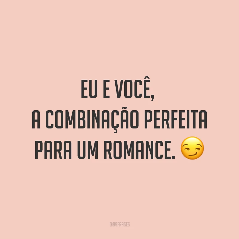 Eu e você, a combinação perfeita para um romance. ?