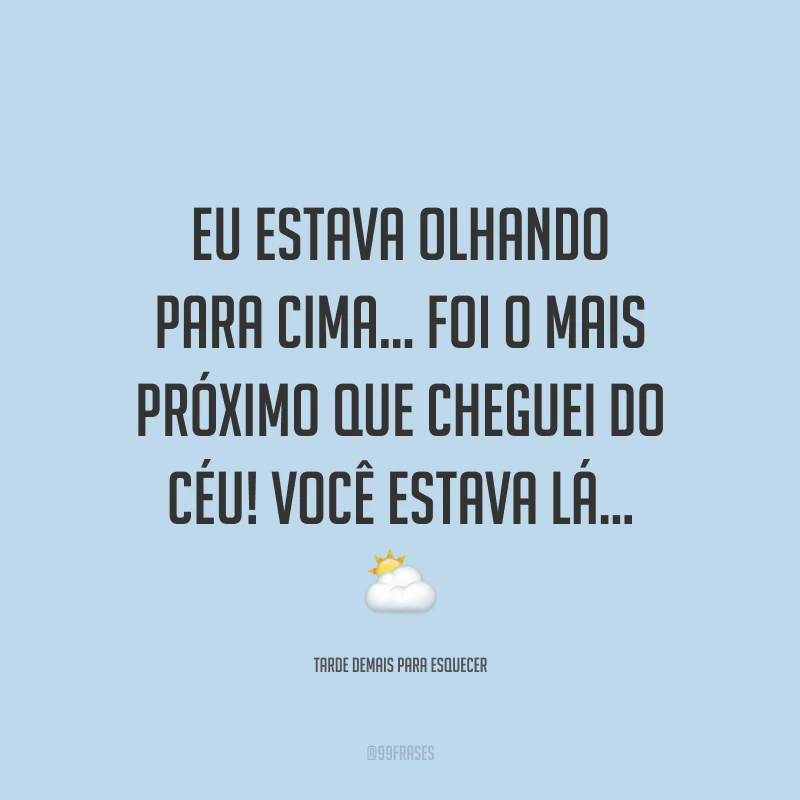 Eu estava olhando para cima… foi o mais próximo que cheguei do céu! Você estava lá… ⛅️