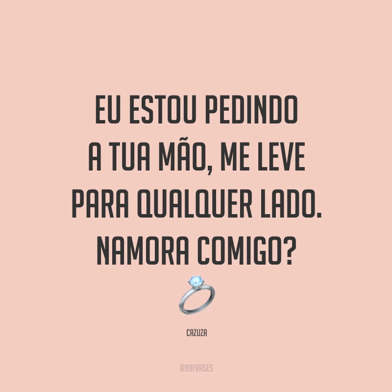 Eu estou pedindo a tua mão, me leve para qualquer lado. Namora comigo? 💍