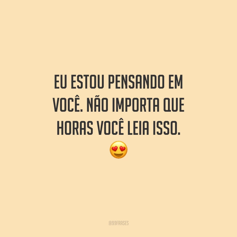 Eu estou pensando em você. Não importa que horas você leia isso. 