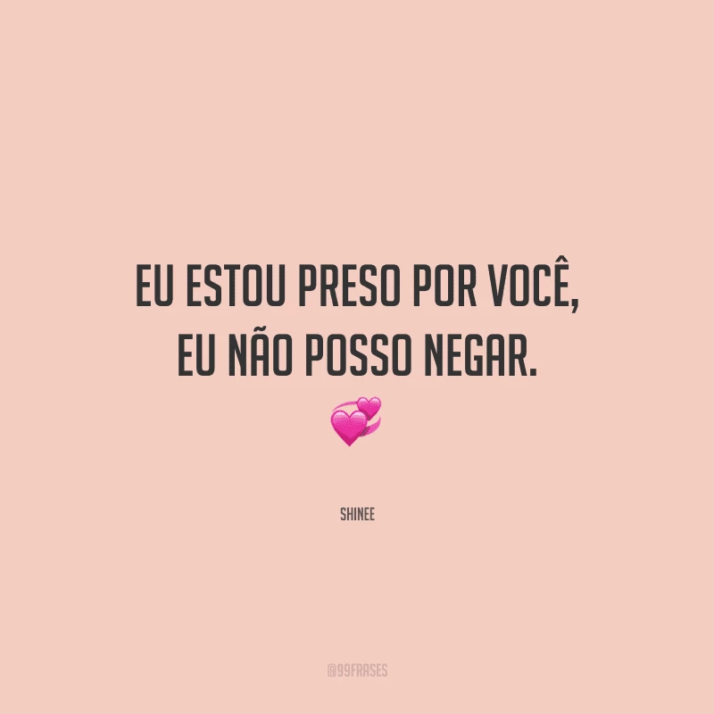 Eu estou preso por você, eu não posso negar.