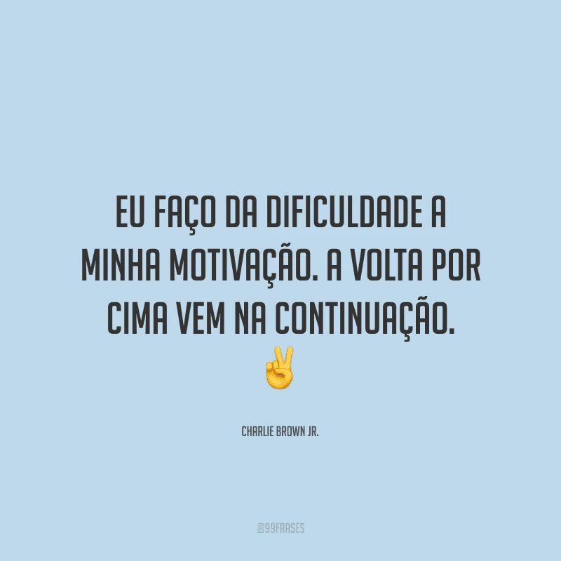Eu faço da dificuldade a minha motivação. A volta por cima vem na continuação.