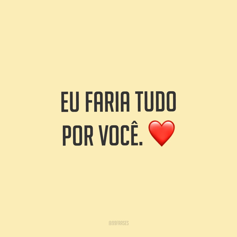 Eu faria tudo por você. ❤